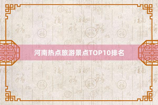 河南热点旅游景点TOP10排名